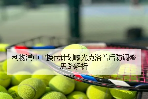 利物浦中卫换代计划曝光克洛普后防调整思路解析