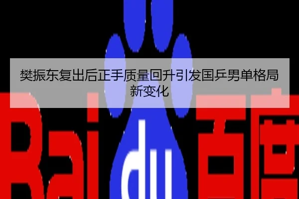 樊振东复出后正手质量回升引发国乒男单格局新变化