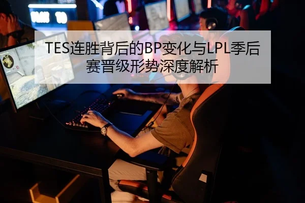TES连胜背后的BP变化与LPL季后赛晋级形势深度解析