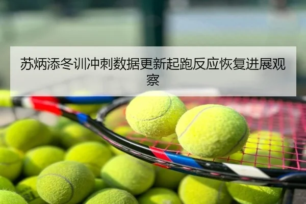 苏炳添冬训冲刺数据更新起跑反应恢复进展观察